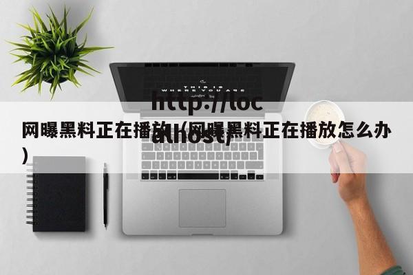 网曝黑料正在播放（网曝黑料正在播放怎么办）