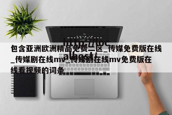 包含亚洲欧洲精品免费二区_传媒免费版在线_传媒剧在线mv_传媒剧在线mv免费版在线看视频的词条