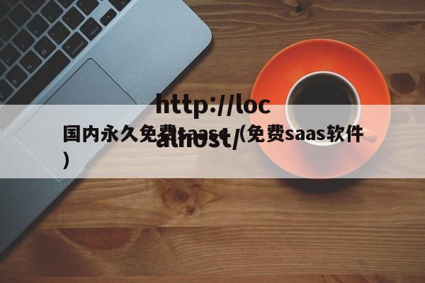 国内永久免费saasc（免费saas软件）