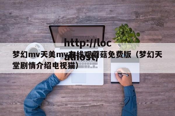 梦幻mv天美mv在线观蘑菇免费版（梦幻天堂剧情介绍电视猫）
