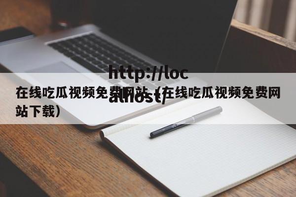 在线吃瓜视频免费网站（在线吃瓜视频免费网站下载）